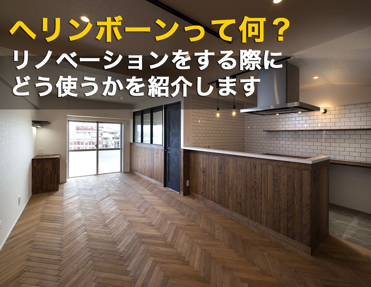 ヘリンボーンって何?リノベーションをする際にどう使うかを紹介します